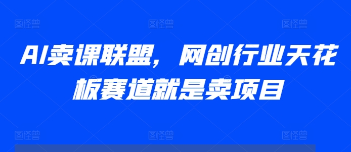 AI卖课联盟，网创行业天花板赛道就是卖项目-点子口袋网