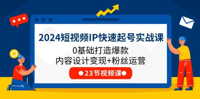 2024短视频IP快速起号实战课，0基础打造爆款内容设计变现+粉丝运营(23节-点子口袋网