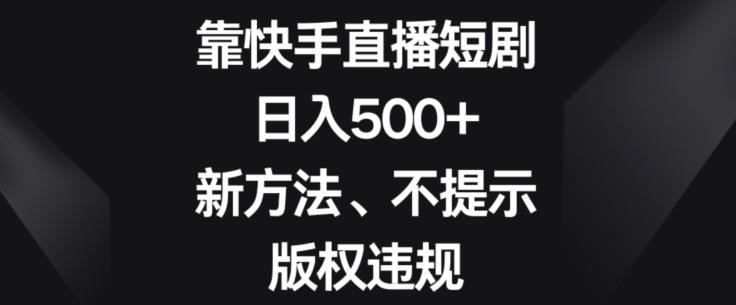 靠快手直播短剧，日入500+，新方法、不提示版权违规-点子口袋网