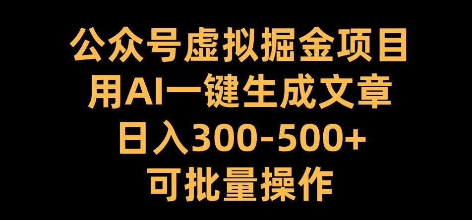 公众号虚拟掘金项目，用AI一键生成文章，日入300+可批量操作【揭秘】-点子口袋网