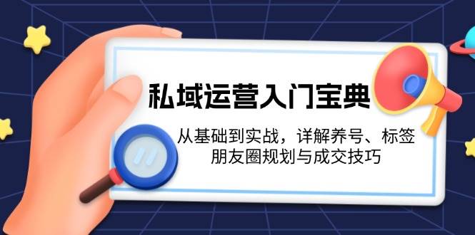 私域运营入门宝典：从基础到实战，详解养号、标签、朋友圈规划与成交技巧-点子口袋网