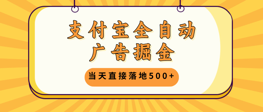 支付宝全自动广告掘金，当天直接落地500+，无需养鸡可矩阵放大操作-点子口袋网