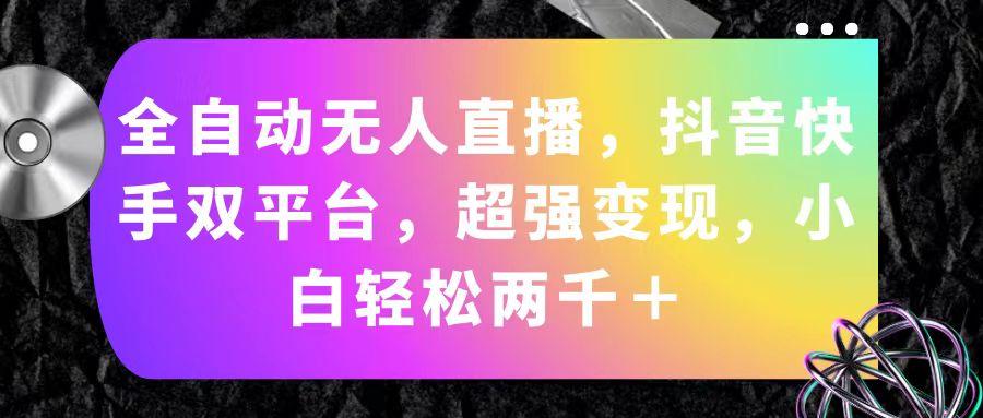 全自动无人直播，抖音快手双平台，超强变现，小白轻松两千＋-点子口袋网