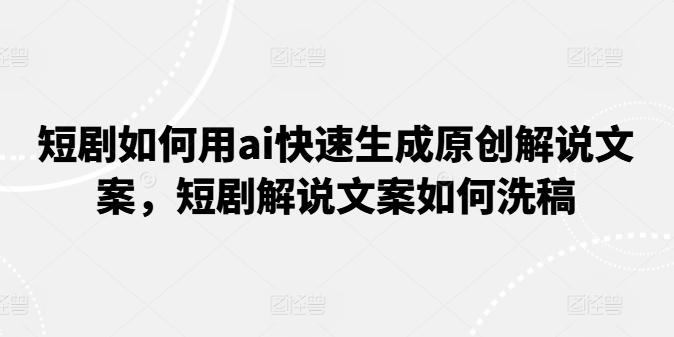 短剧如何用ai快速生成原创解说文案，短剧解说文案如何洗稿-点子口袋网