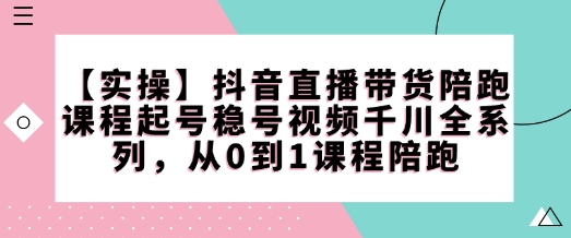 【实操】抖音直播带货陪跑课程起号稳号视频千川全系列，从0到1课程陪跑-点子口袋网
