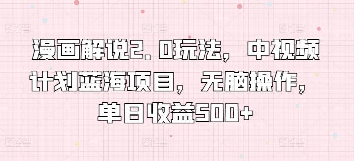 漫画解说2.0玩法，中视频计划蓝海项目，无脑操作，单日收益500+【揭秘】-点子口袋网