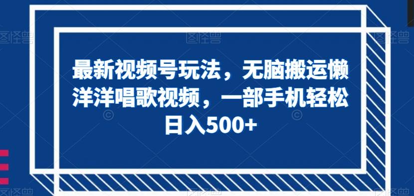 最新视频号玩法，无脑搬运懒洋洋唱歌视频，一部手机轻松日入500+【揭秘】-点子口袋网