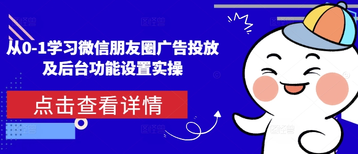 从0-1学习微信朋友圈广告投放及后台功能设置实操-点子口袋网