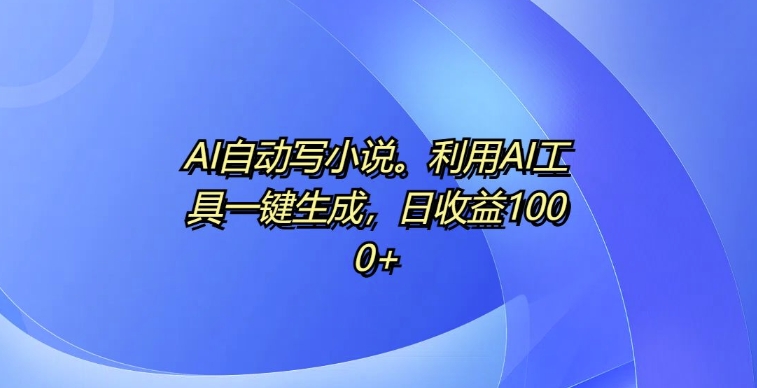 AI自动写小说，利用AI工具一键生成，日收益1k【揭秘】-点子口袋网