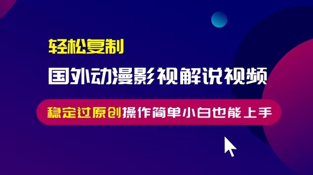 轻松复制国外动漫影视解说视频，无脑搬运稳定过原创，操作简单小白也能...-点子口袋网