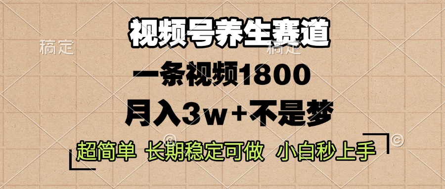视频号养生赛道，一条视频1800，超简单，长期稳定可做，月入3w+不是梦-点子口袋网