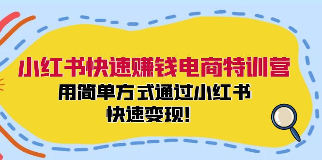 小红书快速赚钱电商特训营：用简单方式通过小红书快速变现！-点子口袋网