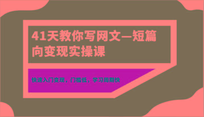 41天教你写网文—短篇向变现实操课，快速入门变现，门槛低，学习周期快-点子口袋网