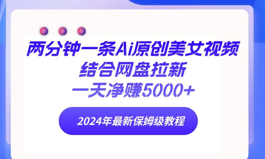 (9484期)两分钟一条Ai原创美女视频结合网盘拉新，一天净赚5000+ 24年最新保姆级教程-点子口袋网