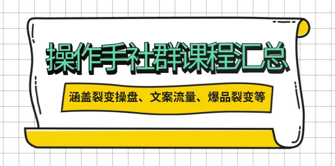 操作手社群课程汇总，涵盖裂变操盘、文案流量、爆品裂变等多方面内容-点子口袋网