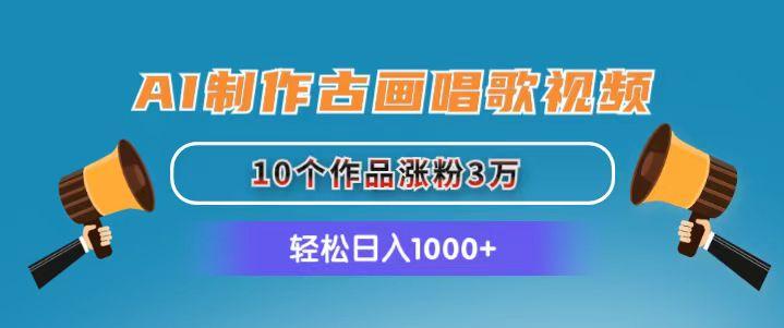 AI制作古画唱歌视频，10个作品涨粉3万，日入1000+-点子口袋网