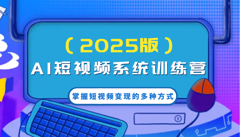 AI短视频系统训练营(2025版)掌握短视频变现的多种方式，结合AI技术提升创作效率！-点子口袋网