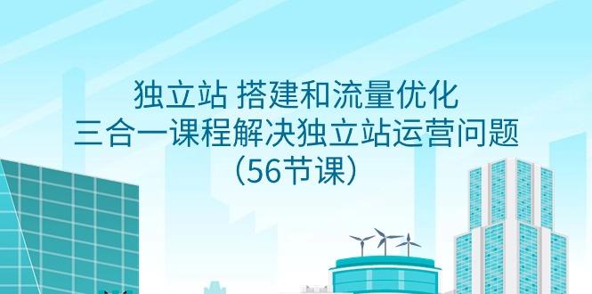 独立站 搭建和流量优化，三合一课程解决独立站运营问题(56节课)-点子口袋网