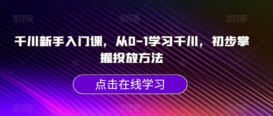 千川新手入门课，从0-1学习千川，初步掌握投放方法-点子口袋网