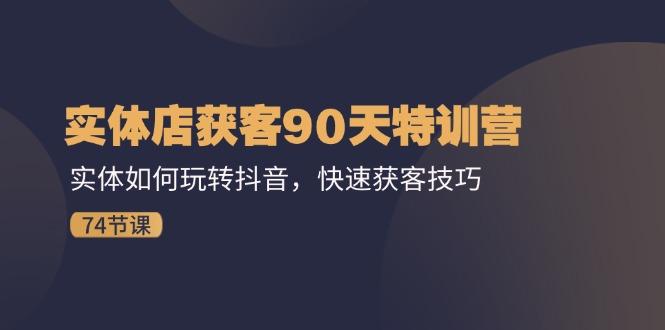 实体店获客90天特训营：实体如何玩转抖音，快速获客技巧(74节-点子口袋网