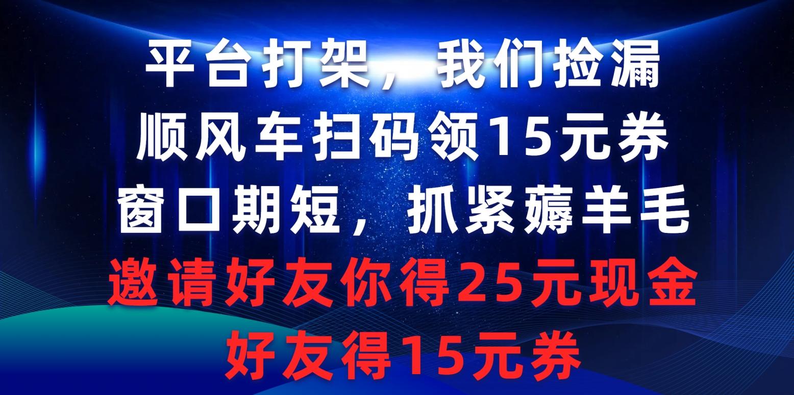 (9316期)平台打架我们捡漏，顺风车扫码领15元券，窗口期短抓紧薅羊毛，邀请好友...-点子口袋网