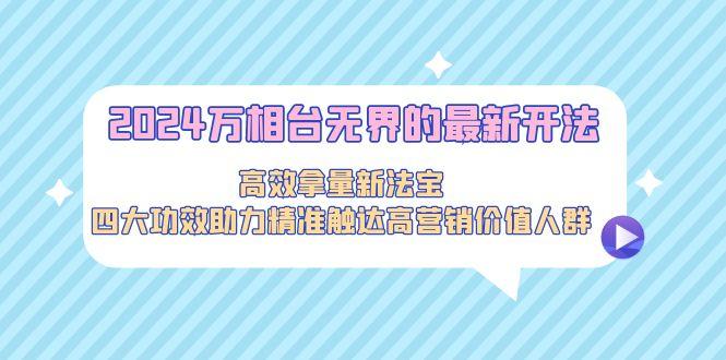 2024万相台无界的最新开法，高效拿量新法宝，四大功效助力精准触达高营...-点子口袋网