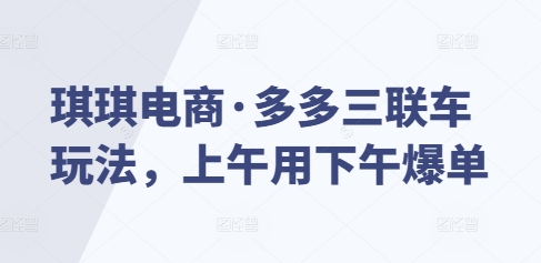 琪琪电商·多多三联车玩法，上午用下午爆单-点子口袋网