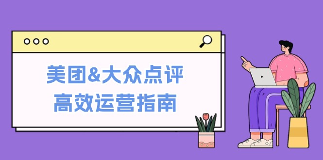 美团&大众点评高效运营指南：从平台基础认知到提升销量的实用操作技巧-点子口袋网