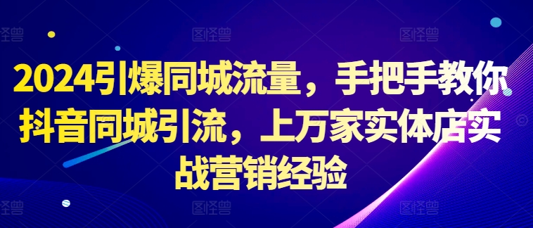 2024引爆同城流量，手把手教你抖音同城引流，上万家实体店实战营销经验-点子口袋网