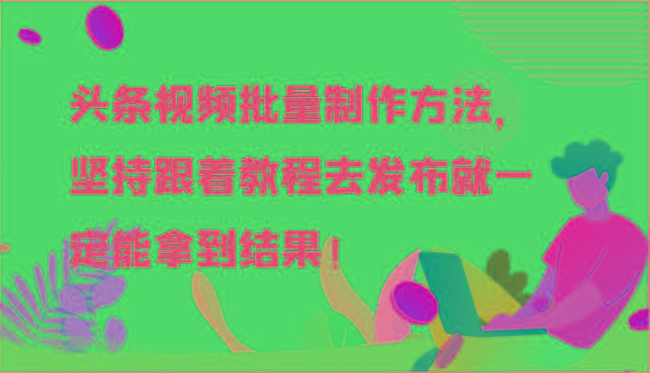头条视频批量制作方法，坚持跟着教程去发布就一定能拿到结果！-点子口袋网