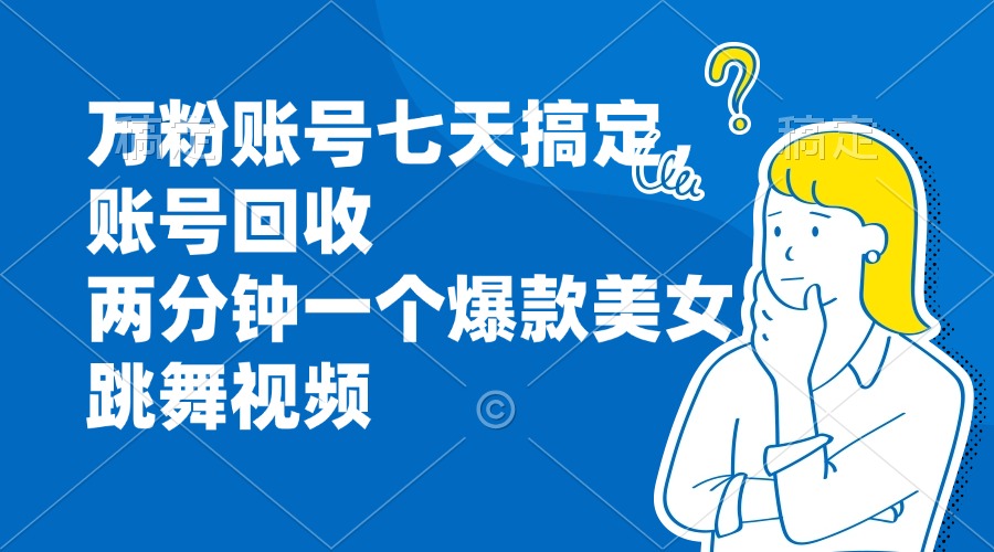 万粉账号七天搞定，账号回收，两分钟一个爆款美女跳舞视频-点子口袋网