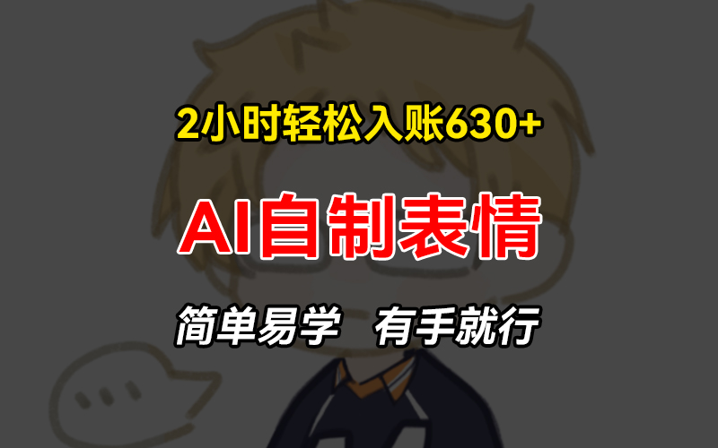 2小时轻松入账630+赚钱项目，手把手教你做AI自制表情，简单易学有手就行-点子口袋网