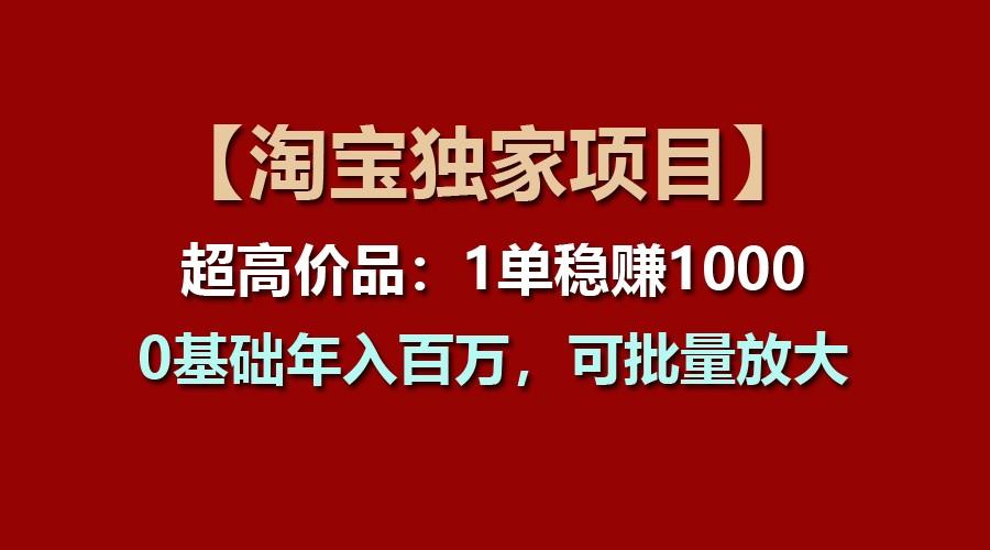 【淘宝独家项目】超高价品：1单稳赚1000多，0基础年入百万，可批量放大-点子口袋网