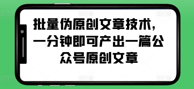 批量伪原创文章技术，一分钟即可产出一篇公众号原创文章-点子口袋网