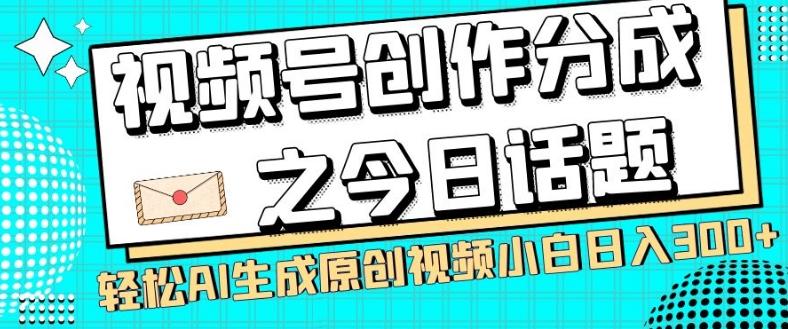 视频号创作分成之今日话题，两种方法，轻松AI生成原创视频，小白日入300+-点子口袋网