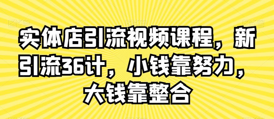 实体店引流视频课程，新引流36计，小钱靠努力，大钱靠整合-点子口袋网