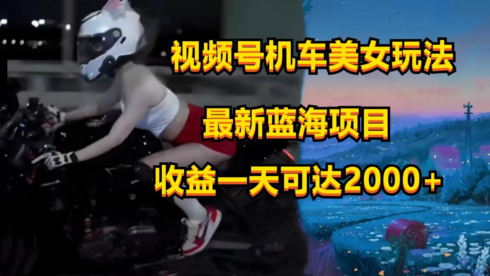 视频号机车美女短视频，视频创作掘金，一天可收入2000+-点子口袋网