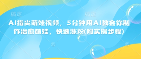 AI指尖萌娃视频，5分钟用AI教会你制作治愈萌娃，快速涨粉(附实操步骤)-点子口袋网