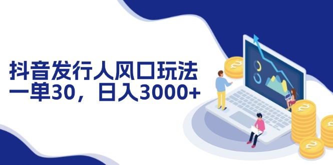 抖音发行人风口玩法，一单30，日入3000+-点子口袋网