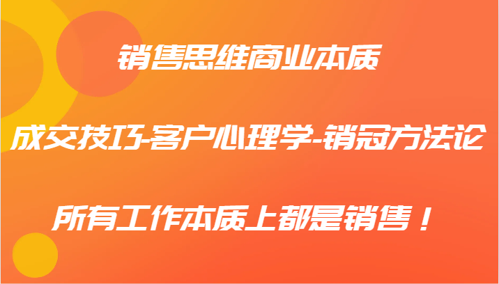销售思维商业本质-成交技巧-客户心理学-销冠方法论，所有工作本质上都是销售！-点子口袋网