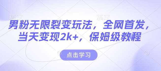 男粉无限裂变玩法，全网首发，当天变现2k+，保姆级教程【永久更新】【揭秘】-点子口袋网