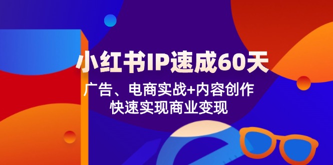小红书 IP速成60天：广告、电商实战+内容创作，快速实现商业变现-点子口袋网