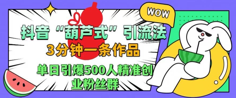 抖音葫芦式引流法，三分钟一条作品，单日引爆抖音500人精准创业粉丝群【揭秘】-点子口袋网