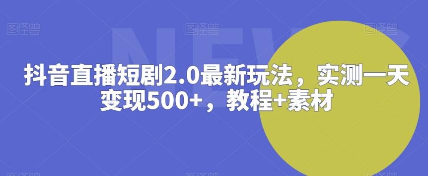 抖音直播短剧2.0最新玩法，实测一天变现500+，教程+素材【揭秘】-点子口袋网