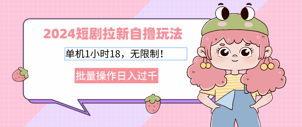 2024短剧拉新自撸玩法。单机1小时18，无限制，批量操作日入过千-点子口袋网