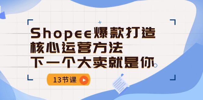Shopee-爆款打造核心运营方法，下一个大卖就是你(13节课-点子口袋网