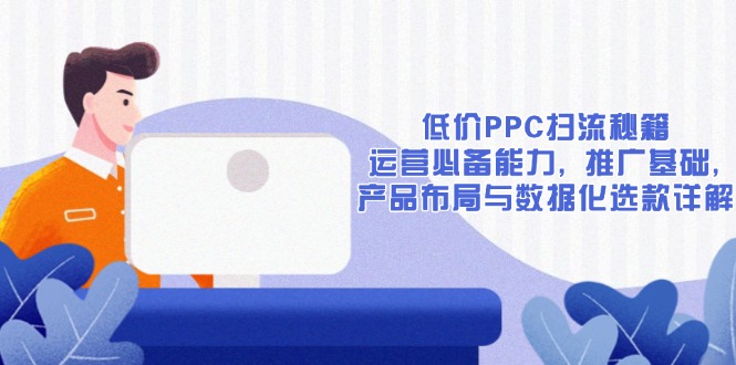 低价PPC扫流秘籍：运营必备能力, 推广基础, 产品布局与数据化选款详解-点子口袋网