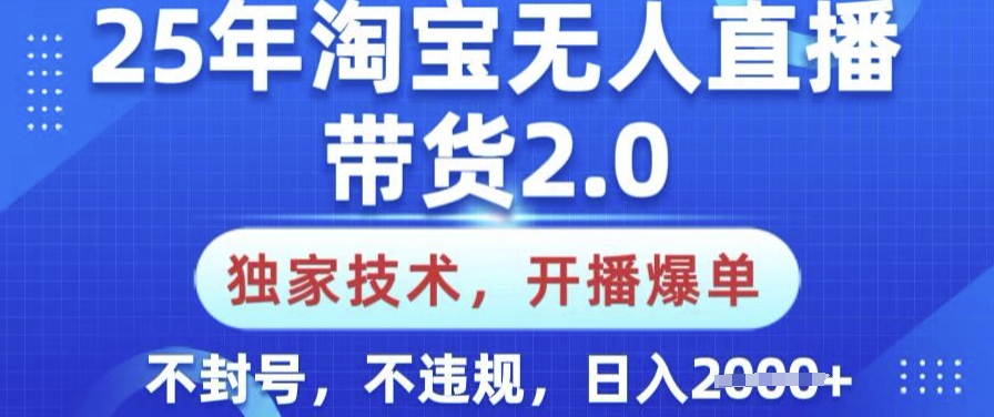 25年淘宝无人直播带货2.0.独家技术，开播爆单，纯小白易上手，不封号，不违规，日入多张【揭秘】-点子口袋网
