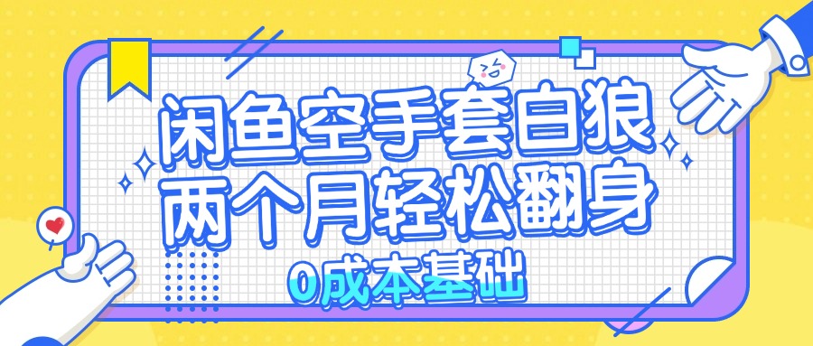 闲鱼空手套白狼 0成本基础，简单易上手项目 两个月轻松翻身           ...-点子口袋网
