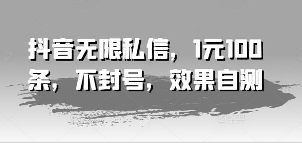 抖音无限私信，1元100条，不封号，效果自测-点子口袋网